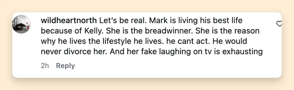 One viewer reacted to the couple's divorce banter by insisting that Mark "would never divorce her" and crediting Kelly with supporting the lifestyle they share. The comment was among the more pointed responses sparked by the exchange online.